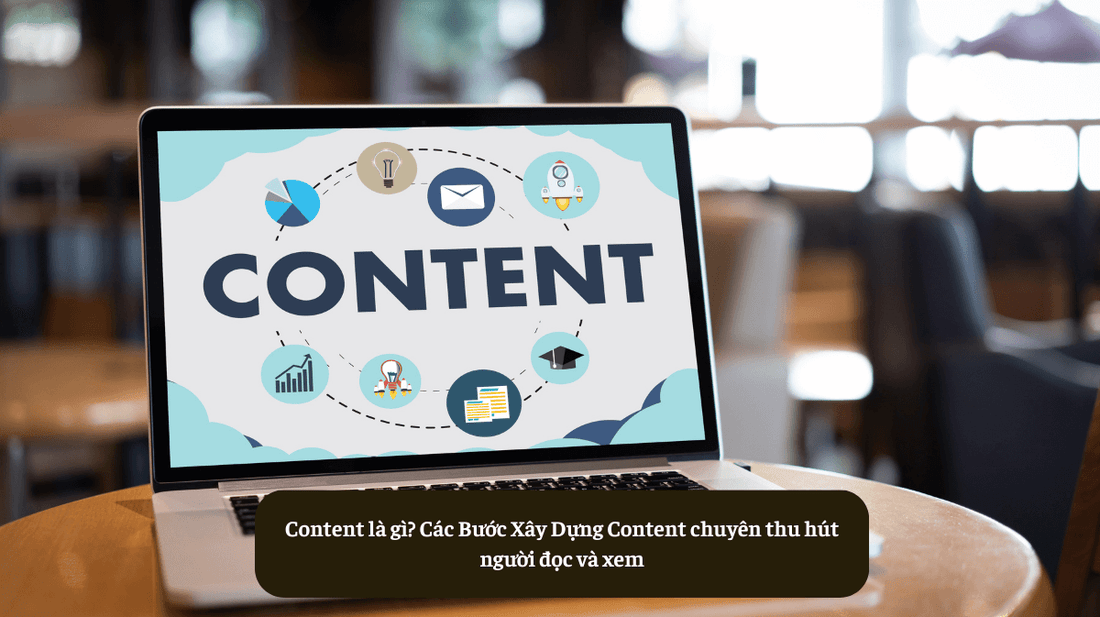 Content là gì? Các Bước Xây Dựng Content chuyên thu hút người đọc và xem